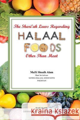 The Shari'ah Laws Regarding Halaal Foods Other Than Meat Shoaib Alam 9781987544695