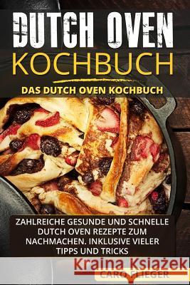 Dutch Oven Kochbuch: Das Dutch Oven Kochbuch. Zahlreiche gesunde und schnelle Dutch Oven Rezepte zum Nachmachen. Inklusive vieler Tipps und Flieger, Caro 9781987546743 Createspace Independent Publishing Platform