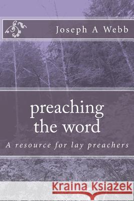 preaching the word: a resource for lay preachers Webb, Joseph a. 9781987546996