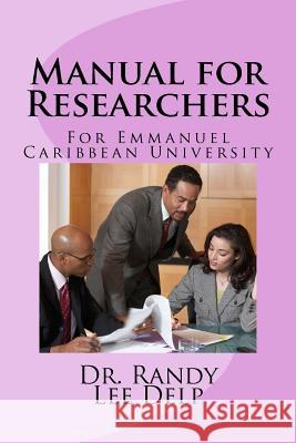 Manual for Researchers: For Emmanuel Caribbean University Dr Randy Lee Delp 9781987551631