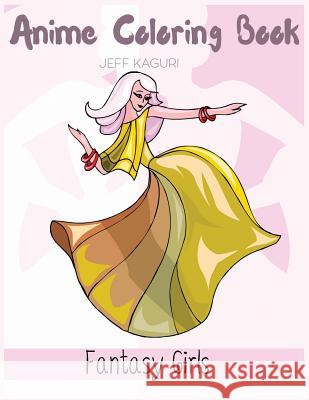 Anime Coloring Books Fantasy Girls: Fun Female Characters to Color in Adorable Manga and Anime Designs: Fantasy Female Character Designs in Fun Fashio Jeff Kaguri 9781987552959 Createspace Independent Publishing Platform