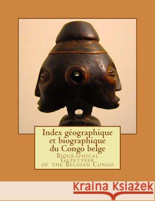 Biographical Gazetteer of the Belgian Congo: Index géographique et biographique du Congo belge Ellsworth, Matt a. 9781987553093 Createspace Independent Publishing Platform