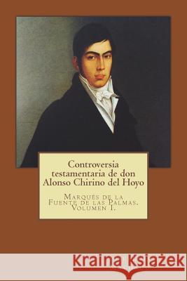 Controversia Testamentaria de Don Alonso Chirino del Hoyo: Marqués de la Fuente de Las Palmas. Volumen I. Machado, Jose -. Luis 9781987557152 Createspace Independent Publishing Platform