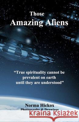 Those Amazing Aliens: We Are Here to Help Raise the Vibration of Mankind Into Harmony with the Higher Planes. Norma Hickox 9781987559163