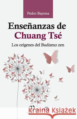 Enseñanzas de Chuang Tsé: Los orígenes del Budismo zen Bayona, Pedro 9781987559330 Createspace Independent Publishing Platform