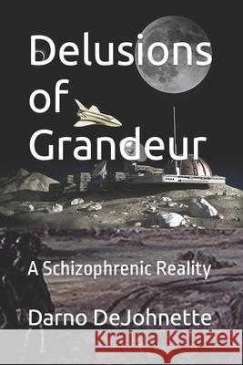 Delusions of Grandeur: A Schizophrenic Reality Darno Von Dejohnette, Sr 9781987566758 Createspace Independent Publishing Platform