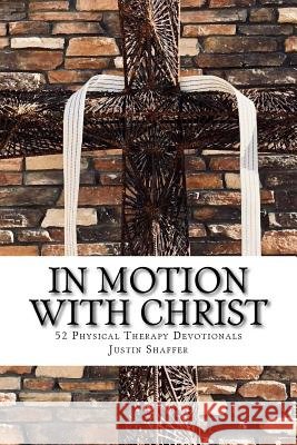 In Motion with Christ: 52 Physical Therapy Devotionals Justin Aaron Shaffer 9781987569056