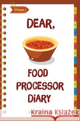 Dear, Food Processor Diary: Make An Awesome Month With 31 Best Food Processor Recipes! (Food Processor Cookbook, Food Processor Book, How To Make Family, Pupado 9781987571110 Createspace Independent Publishing Platform