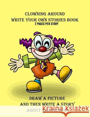 Clowning Around Write Your Own Stories Book: 2 Pages Per Story Gilded Penguin 9781987573275 Createspace Independent Publishing Platform
