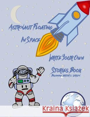 Astronaut Floating In Space Write Your Own Stories Book - Beginning Writer's Version Penguin, Gilded 9781987575415 Createspace Independent Publishing Platform