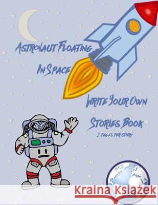 Astronaut Floating in Space Write Your Own Stories Book - 2 Pages Per Story Gilded Penguin 9781987575521 Createspace Independent Publishing Platform