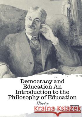 Democracy and Education An Introduction to the Philosophy of Education Dewey 9781987577594