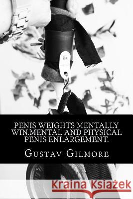 Penis Weights Mentally Win.Mental and Physical Penis Enlargement.: Making ladies dreams come true takes mind, equipment, and how to use them. Gustav Gilmore 9781987578379
