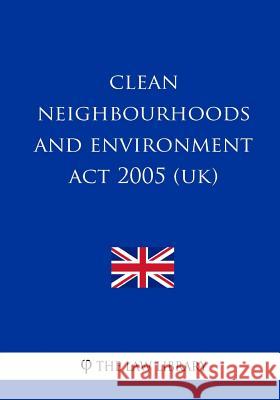 Clean Neighbourhoods and Environment Act 2005 (UK) The Law Library 9781987578393 Createspace Independent Publishing Platform