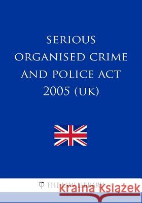 Serious Organised Crime and Police Act 2005 (UK) The Law Library 9781987578515 Createspace Independent Publishing Platform