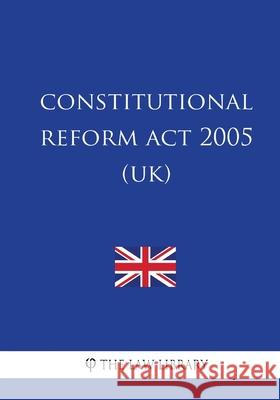 Constitutional Reform Act 2005 (UK) The Law Library 9781987581478 Createspace Independent Publishing Platform