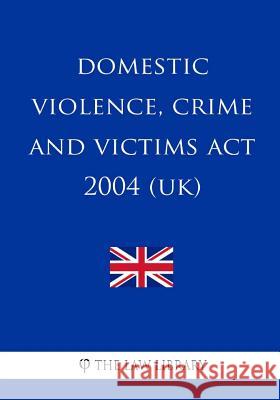 Domestic Violence, Crime and Victims Act 2004 (UK) The Law Library 9781987582826 Createspace Independent Publishing Platform