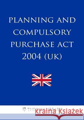 Planning and Compulsory Purchase Act 2004 (UK) The Law Library 9781987587364 Createspace Independent Publishing Platform