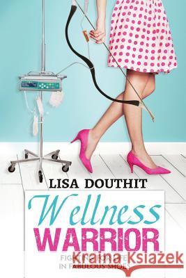 Wellness Warrior: Fighting for Life in Fabulous Shoes Lisa Douthit Dr Habib Sadeghi Christine Hassler 9781987595079