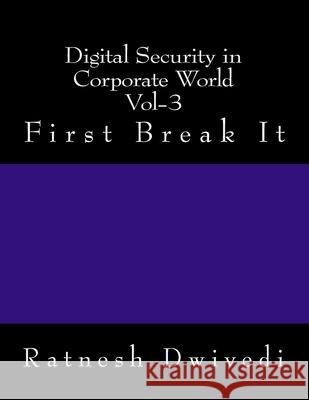Digital Security in Corporate World Vol-3: First Break It Ratnesh Dwivedi 9781987596113