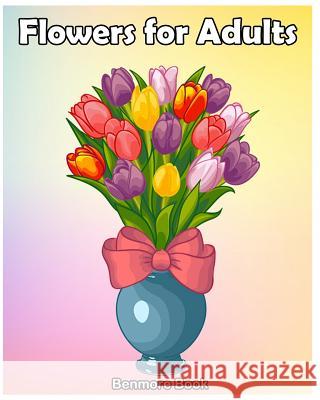 Flowers for Adult: An Adult Coloring Book with Fun, Easy Flower Designs, and Relaxing Coloring Pages (Perfect Gift for Adult & Women) Benmore Book 9781987596823 Createspace Independent Publishing Platform