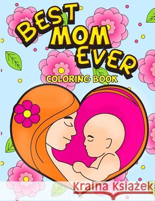 Best Mom Ever Coloring Book: An Inspiring Activity Book for Moms to Color with their Kids - Gift for Pregnancy, Baby Showers, Expecting Mothers and Taylor, Rhonda 9781987596861