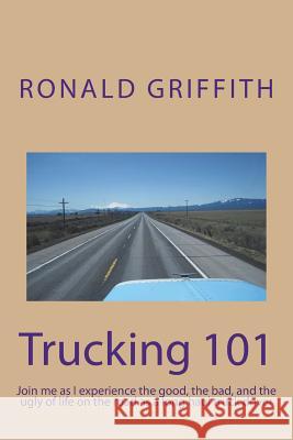 Trucking 101: Join me as I experience the good, the bad, and the ugly of life on the road with as a long haul truck driever long hau Griffith, Ronald C. 9781987597820 Createspace Independent Publishing Platform