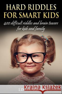Hard Riddles for Smart Kids: 400 Difficult Riddles and Brain Teasers for Kids and Family Linda Nguyen 9781987601053 Createspace Independent Publishing Platform