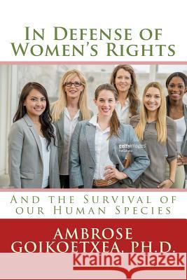 In Defense of Women's Rights: And the Survival of our Human Species Ambrose Goikoetxe 9781987606829 Createspace Independent Publishing Platform