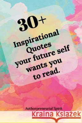 30 + Inspirational Quotes your future self wants you to read. Spirit, Authorpreneurial 9781987615364