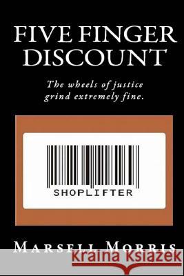 Five Finger Discount: The wheels of justice grind extremely fine. Morris, Marsell 9781987617030 Createspace Independent Publishing Platform