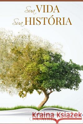 Sua Vida, Sua História Ayres, C. a. 9781987619973 Createspace Independent Publishing Platform