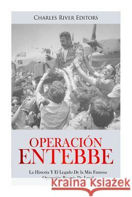 Operación Entebbe: La Historia Y El Legado De la Más Famosa Operación Rescate De Israel Charles River Editors 9781987620603 Createspace Independent Publishing Platform