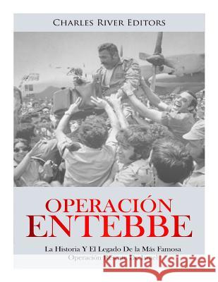 Operación Entebbe: La Historia Y El Legado De la Más Famosa Operación Rescate De Israel Charles River Editors 9781987620610 Createspace Independent Publishing Platform