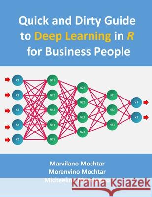Quick and Dirty Guide to Deep Learning in R: for business people Mochtar, Morenvino 9781987620849 Createspace Independent Publishing Platform