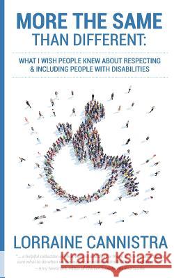 More the Same than Different: What I Wish People Knew About Respecting and Including People with Disabilities Lorraine Cannistra 9781987621679 Createspace Independent Publishing Platform