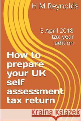 How to prepare your UK self assessment tax return: 5 April 2018 edition Reynolds, H. M. 9781987629866 Createspace Independent Publishing Platform