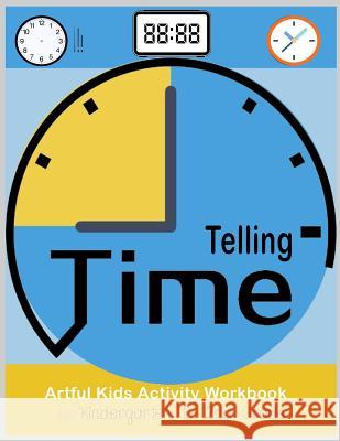 Telling Time Artful Kids Workbook for kindergarten to 2nd grade: Artful Kids Telling time activity workbook for Kindergarten to 2nd grade, Parent, tea Pinkcrystal 9781987633023 Createspace Independent Publishing Platform
