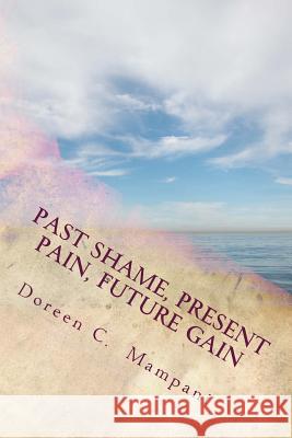 Past Shame, Present Pain, Future Gain Doreen C. Mampani 9781987633825 Createspace Independent Publishing Platform