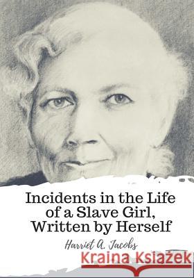 Incidents in the Life of a Slave Girl, Written by Herself Harriet A 9781987648348 Createspace Independent Publishing Platform
