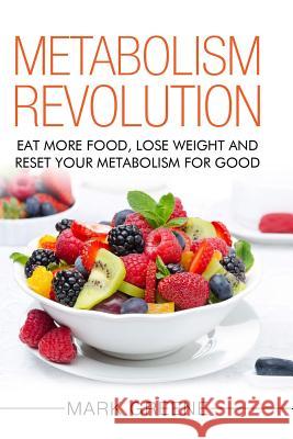 Metabolism Revolution: Eat More Food, Lose Weight and Reset Your Metabolism For Good Greene, Mark 9781987648522 Createspace Independent Publishing Platform