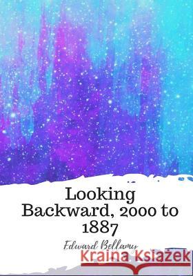 Looking Backward, 2000 to 1887 Edward Bellamy 9781987649857 Createspace Independent Publishing Platform