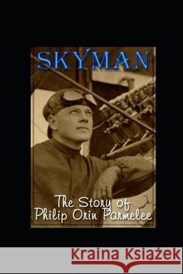 Skyman: The Story of Philip Orin Parmelee Lecia McKeachie Lamphere Valerie McKeachie 9781987649994 Createspace Independent Publishing Platform