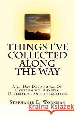 Things I've Collected Along The Way: A 21-Day Devotional On Overcoming Depression, Anxiety, And Insecurities Workman, Stephanie E. 9781987651263