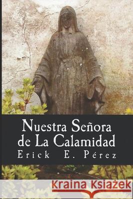 Nuestra Señora de La Calamidad Pérez, Erick E. 9781987652970 Createspace Independent Publishing Platform