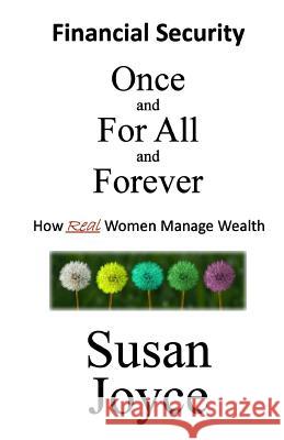 Financial Security - Once and For All and Forever: How Real Women Manage Wealth Joyce, Susan 9781987654042 Createspace Independent Publishing Platform