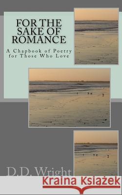 For the Sake of Romance: A Chapbook for Lovers D. D. Wright 9781987655865 Createspace Independent Publishing Platform