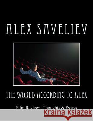 The World According to Alex: Film Reviews, Thoughts & Essays Alex Saveliev 9781987659887
