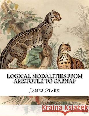 Logical Modalities from Aristotle to Carnap James Stark 9781987660944 Createspace Independent Publishing Platform