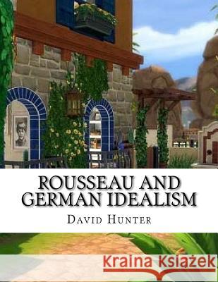 Rousseau and German Idealism David Hunter 9781987661194 Createspace Independent Publishing Platform